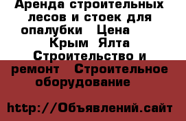 Аренда строительных лесов и стоек для опалубки › Цена ­ 3 - Крым, Ялта Строительство и ремонт » Строительное оборудование   